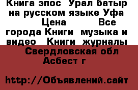 Книга эпос “Урал-батыр“ на русском языке Уфа, 1981 › Цена ­ 500 - Все города Книги, музыка и видео » Книги, журналы   . Свердловская обл.,Асбест г.